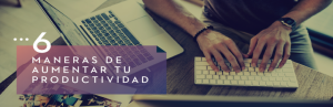 6 maneras para aumentar tu productividad